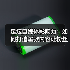 足坛自媒体影响力:如何打造爆款内容让粉丝疯狂(图3) 足坛自媒体影响力:如何打造爆款内容让粉丝疯狂(图3)
