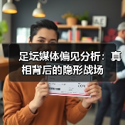足坛媒体偏见分析：真相背后的隐形战场