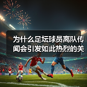 为什么足坛球员离队传闻会引发如此热烈的关注？这是足球圈永恒的焦点，也是球迷们茶余饭后的热门话题。不少人觉得这些传闻无非是媒体炒作，甚至有人相信背后隐藏着更深层的（图2）