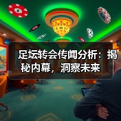 足坛转会传闻分析：揭秘内幕，洞察未来