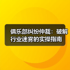俱乐部纠纷仲裁：破解行业迷雾的实操指南