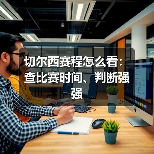 切尔西赛程怎么看:查比赛时间、判断强强对话与避免信息过期