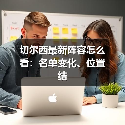 切尔西最新阵容怎么看：名单变化、位置结构与关注重点