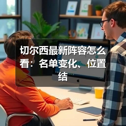 切尔西最新阵容怎么看:名单变化、位置结构与关注重点