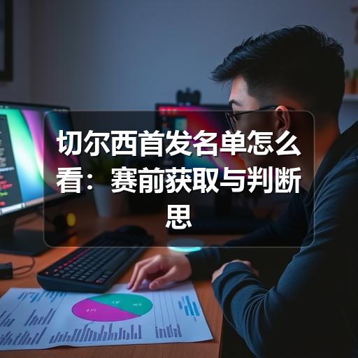 切尔西首发名单怎么看：赛前获取与判断思路