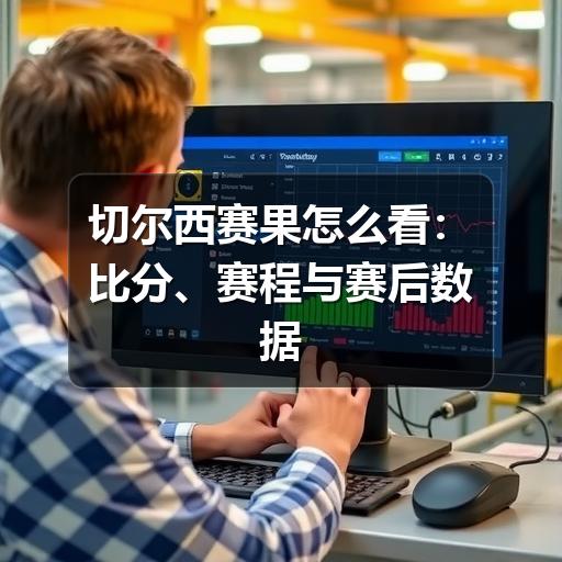切尔西赛果怎么看:比分、赛程与赛后数据的实用解读
