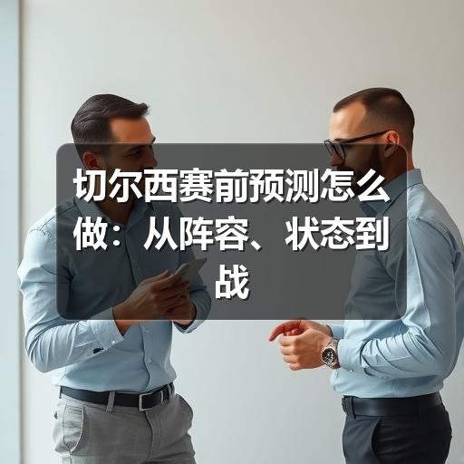 切尔西赛前预测怎么做：从阵容、状态到战术匹配的实用分析