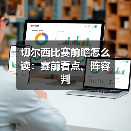 切尔西比赛前瞻怎么读：赛前看点、阵容判断与观赛思路