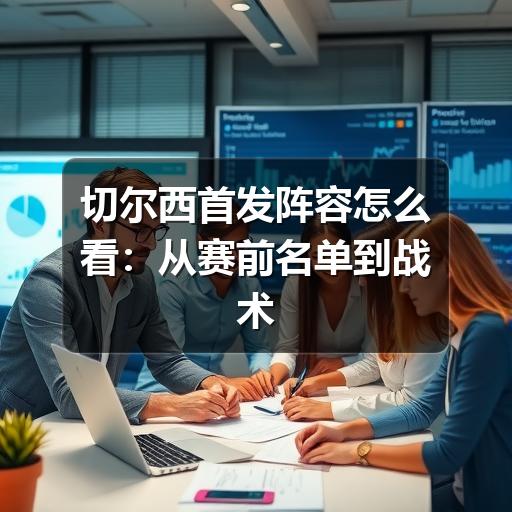 切尔西首发阵容怎么看：从赛前名单到战术角色的实用分析