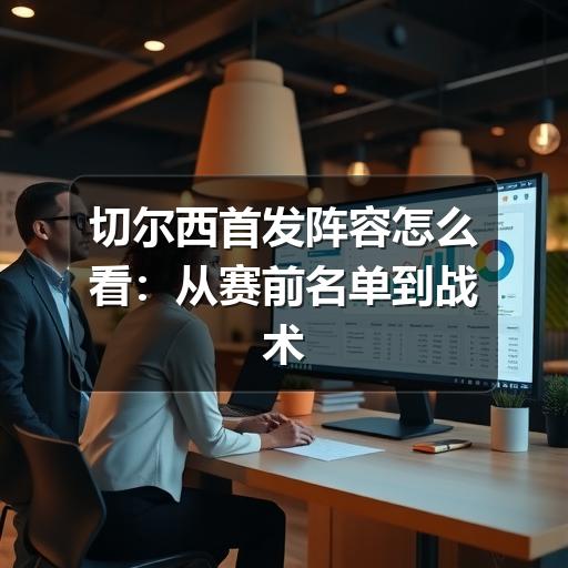 切尔西首发阵容怎么看：从赛前名单到战术角色的实用分析