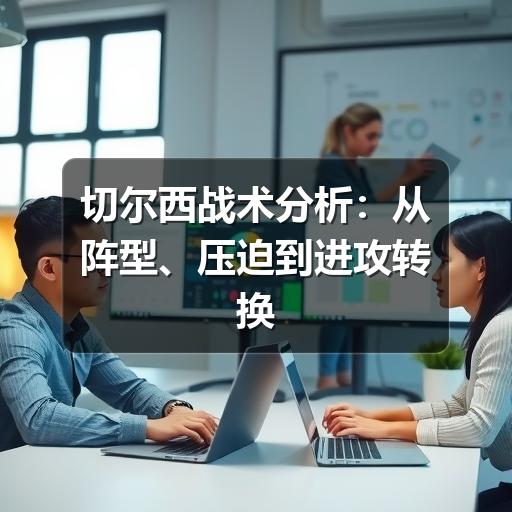 切尔西战术分析：从阵型、压迫到进攻转换看球队思路