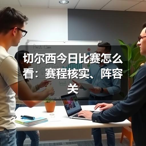 切尔西今日比赛怎么看:赛程核实、阵容关注与观赛要点