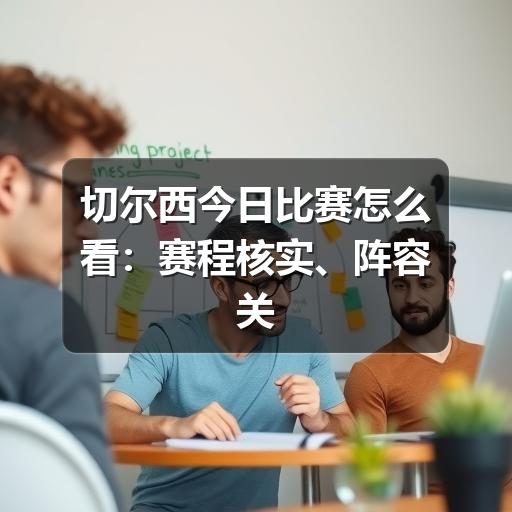 切尔西今日比赛怎么看：赛程核实、阵容关注与观赛要点