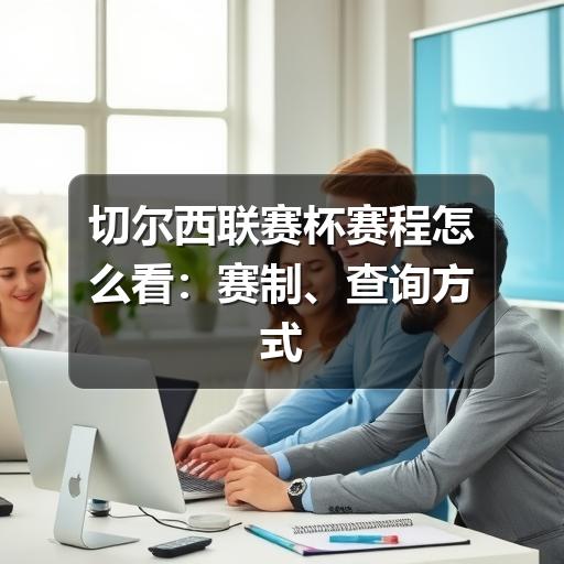 切尔西联赛杯赛程怎么看:赛制、查询方式与观赛安排