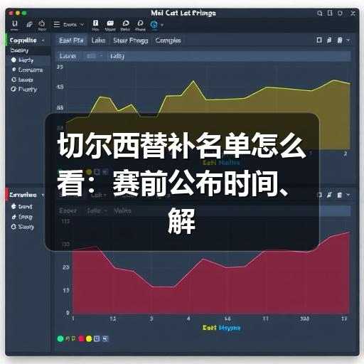 切尔西替补名单怎么看：赛前公布时间、解读重点与阵容判断