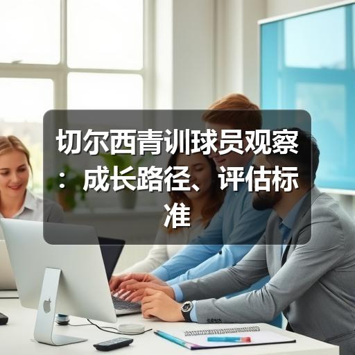 切尔西青训球员观察：成长路径、评估标准与球迷看点