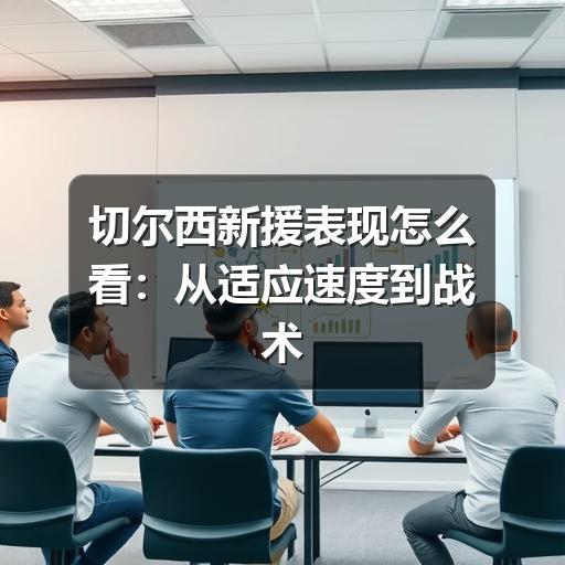 切尔西新援表现怎么看：从适应速度到战术价值的观察