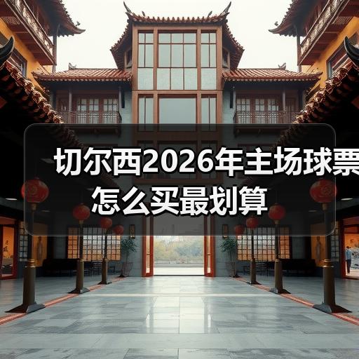 切尔西2026年主场球票怎么买最划算