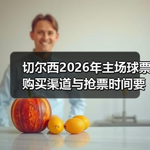 切尔西2026年主场球票购买渠道与抢票时间要点