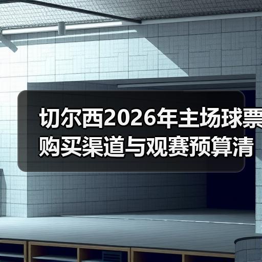 切尔西2026年主场球票购买渠道与观赛预算清单