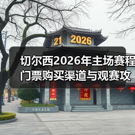 切尔西2026年主场赛程门票购买渠道与观赛攻略