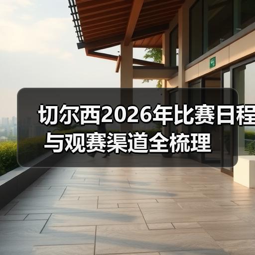 切尔西2026年比赛日程与观赛渠道全梳理