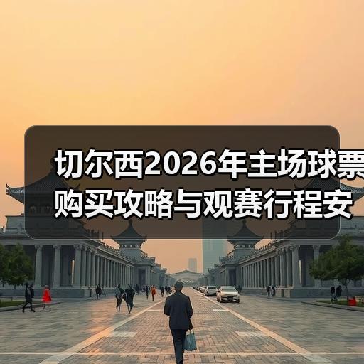 切尔西2026年主场球票购买攻略与观赛行程安排