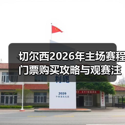 切尔西2026年主场赛程门票购买攻略与观赛注意事项