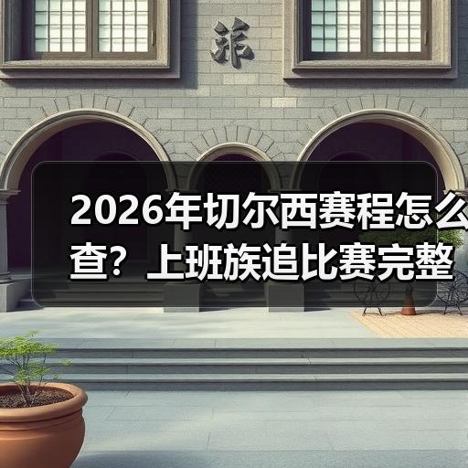 2026年切尔西赛程怎么查？上班族追比赛完整攻略